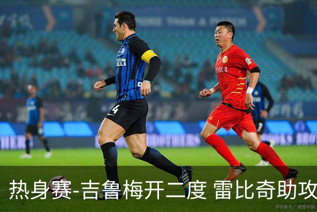 热身赛-吉鲁梅开二度 雷比奇助攻 AC米兰2-1首胜